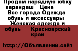 Продам нарядную юбку-карандаш › Цена ­ 700 - Все города Одежда, обувь и аксессуары » Женская одежда и обувь   . Красноярский край